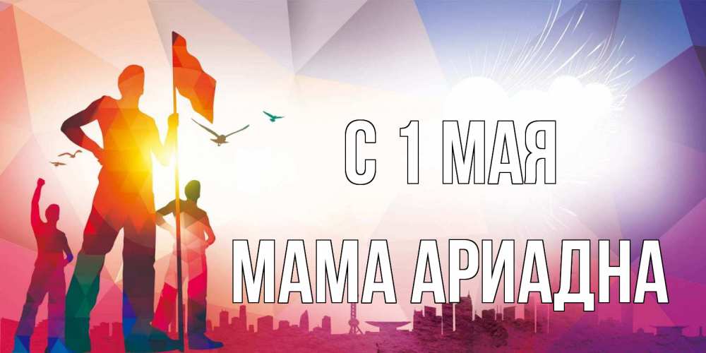 Открытка на каждый день с именем, Мама-Ариадна С 1 мая С 1 мая Прикольная открытка с пожеланием онлайн скачать бесплатно 