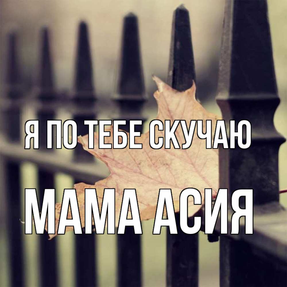 Открытка на каждый день с именем, Мама-Асия Я по тебе скучаю очень скучно Прикольная открытка с пожеланием онлайн скачать бесплатно 
