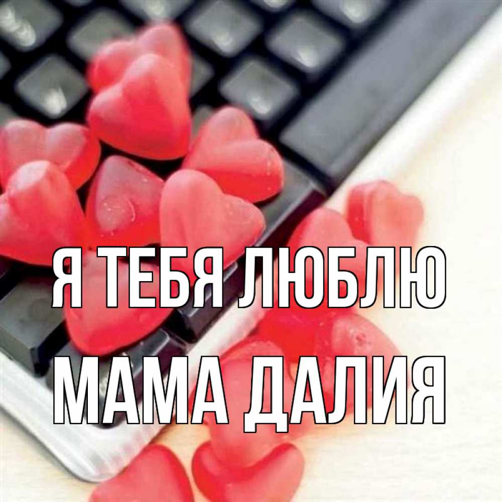 Открытка на каждый день с именем, Мама-Далия Я тебя люблю конфеты в виде сердец Прикольная открытка с пожеланием онлайн скачать бесплатно 