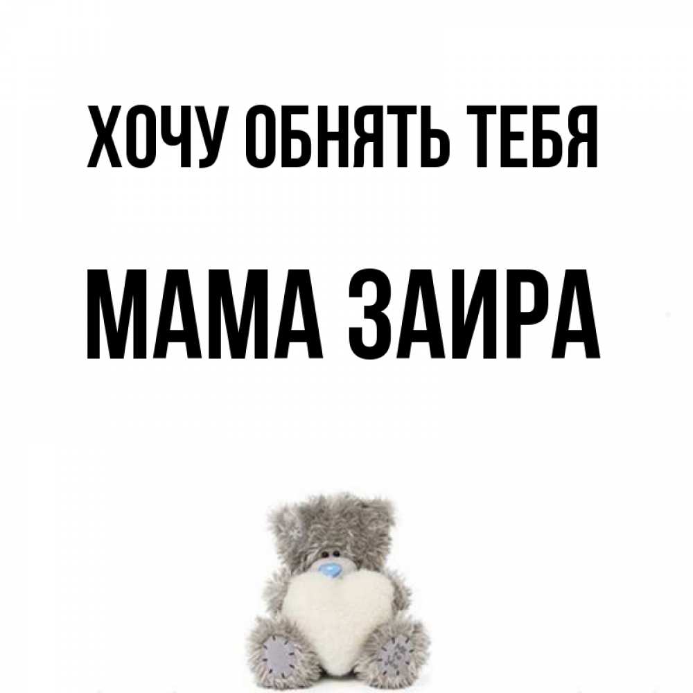 Открытка на каждый день с именем, Мама-Заира Хочу обнять тебя медвежонок с сердечком белого цвета Прикольная открытка с пожеланием онлайн скачать бесплатно 