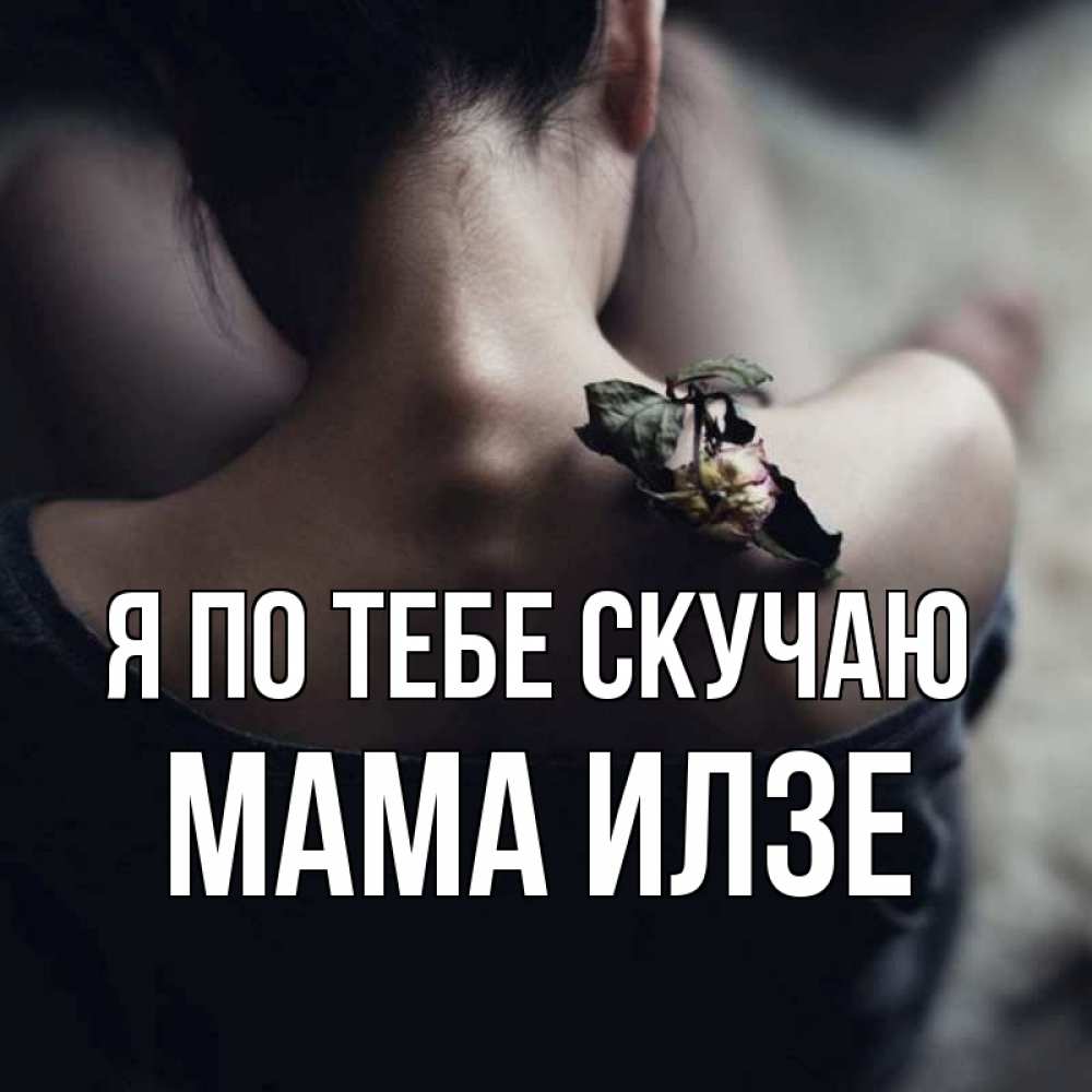 Открытка на каждый день с именем, Мама-Илзе Я по тебе скучаю засох цветок Прикольная открытка с пожеланием онлайн скачать бесплатно 
