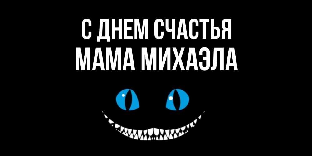Открытка на каждый день с именем, Мама-Михаэла С днем счастья кот улыбается Прикольная открытка с пожеланием онлайн скачать бесплатно 