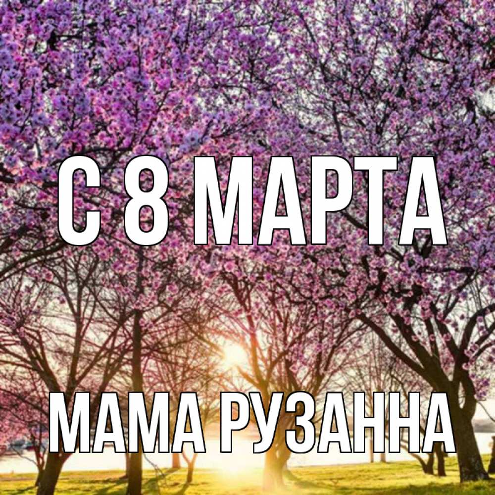 Открытка на каждый день с именем, Мама-Рузанна С 8 МАРТА международный женский день Прикольная открытка с пожеланием онлайн скачать бесплатно 