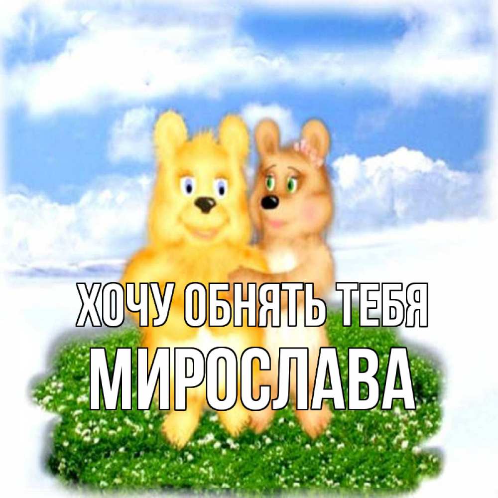 Открытка на каждый день с именем, Мирослава Хочу обнять тебя голубое небо и мишуси Прикольная открытка с пожеланием онлайн скачать бесплатно 