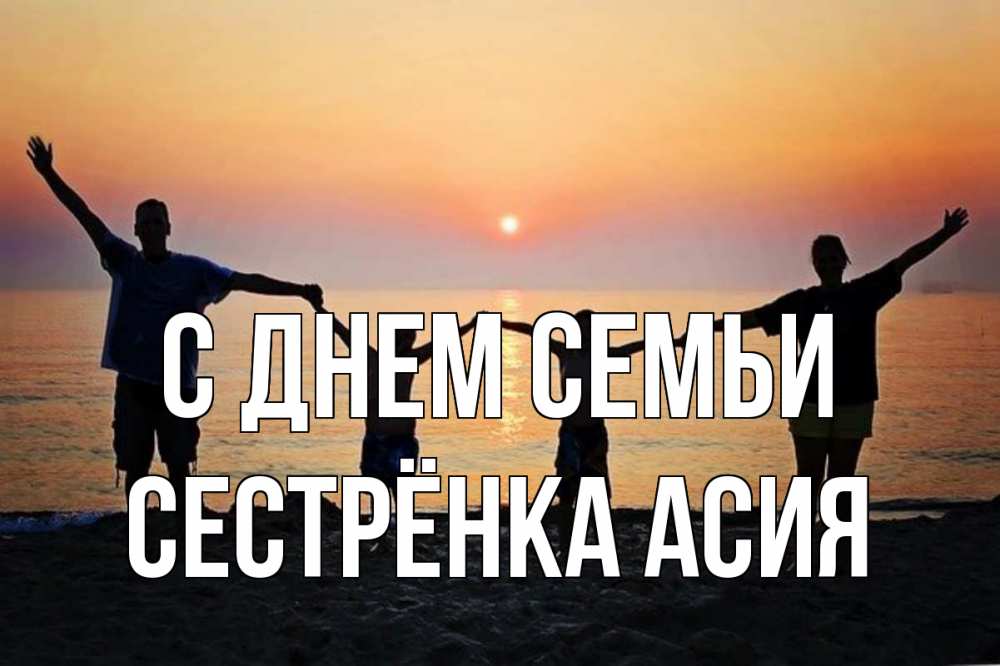 Открытка на каждый день с именем, Сестрёнка-Асия С днем семьи мама, папа, дети, дочка,сын, море, пляж, закат Прикольная открытка с пожеланием онлайн скачать бесплатно 