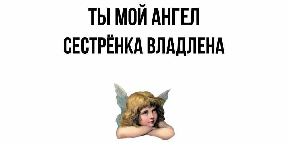 Открытка на каждый день с именем, Сестрёнка-Владлена Ты мой ангел ангел Прикольная открытка с пожеланием онлайн скачать бесплатно 