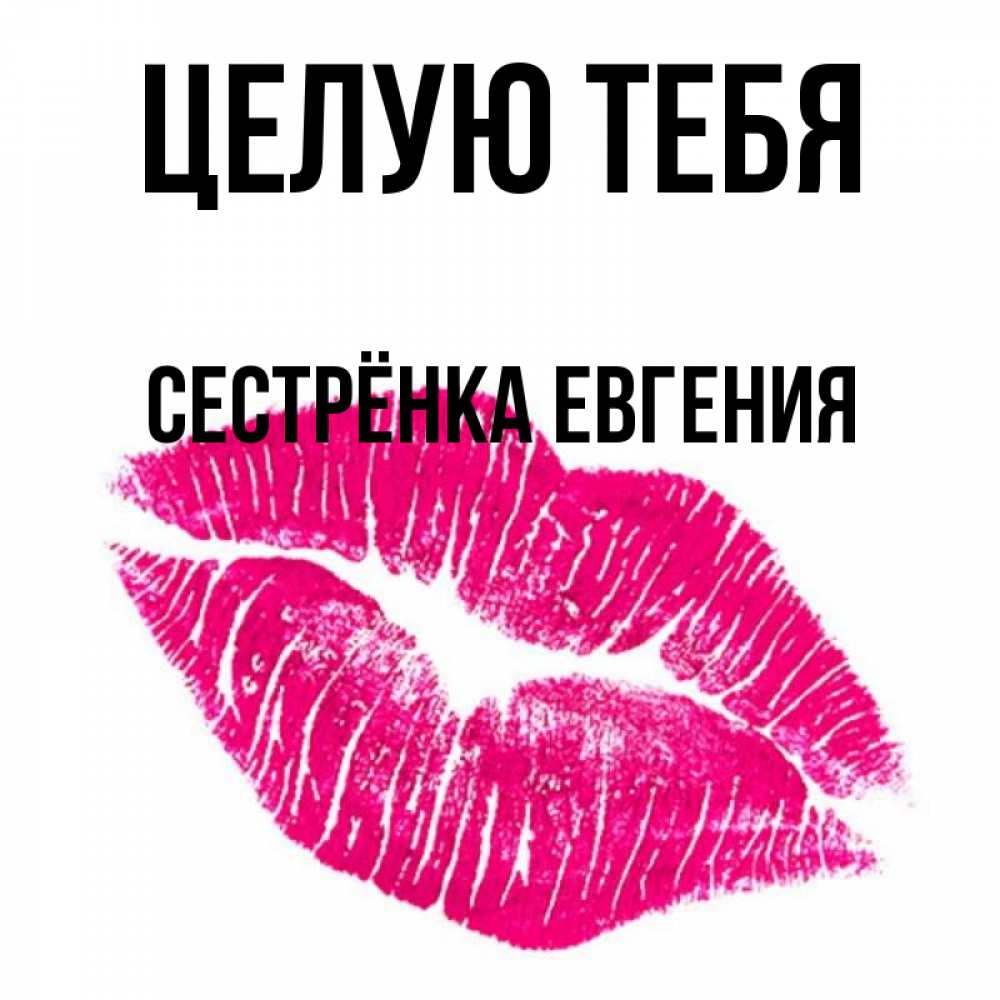 Открытка на каждый день с именем, Сестрёнка-Евгения Целую тебя след от помады Прикольная открытка с пожеланием онлайн скачать бесплатно 