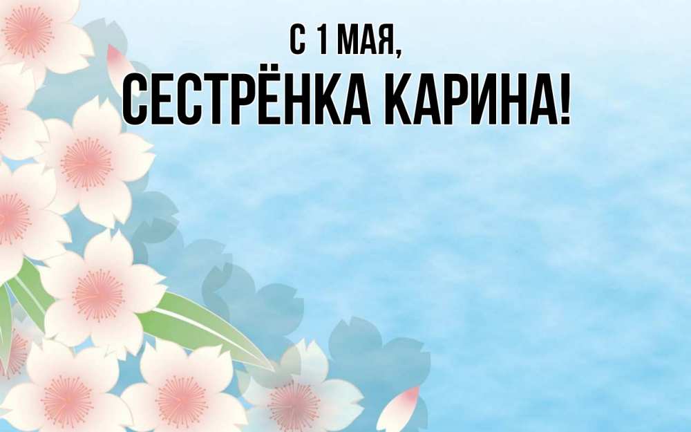 Открытка на каждый день с именем, Сестрёнка-Карина С 1 мая С 1 мая 1 Прикольная открытка с пожеланием онлайн скачать бесплатно 