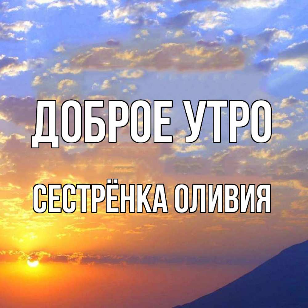 Открытка на каждый день с именем, Сестрёнка-Оливия Доброе утро облака и солнце Прикольная открытка с пожеланием онлайн скачать бесплатно 