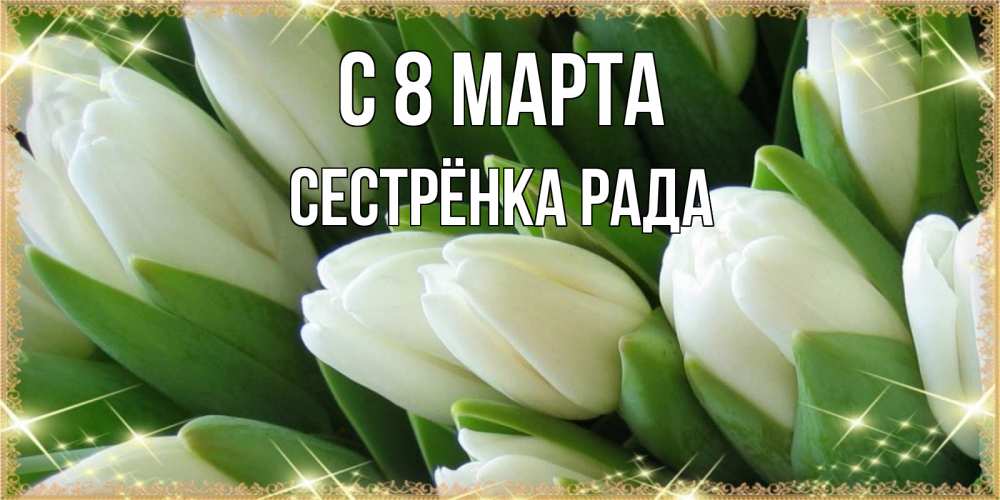 Открытка на каждый день с именем, Сестрёнка-Рада С 8 МАРТА поздравляем с 8 марта Прикольная открытка с пожеланием онлайн скачать бесплатно 