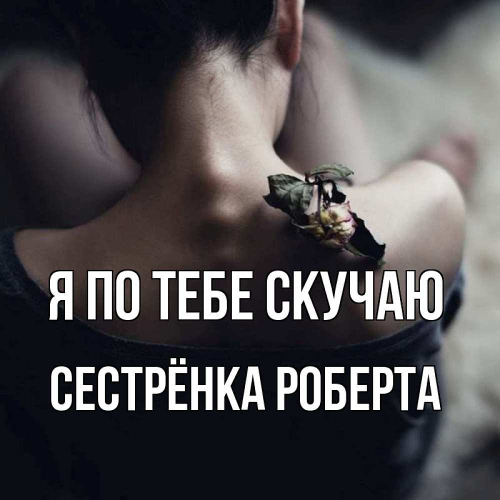 Открытка на каждый день с именем, Сестрёнка-Роберта Я по тебе скучаю засох цветок Прикольная открытка с пожеланием онлайн скачать бесплатно 