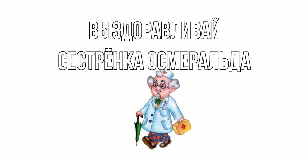 Открытка на каждый день с именем, Сестрёнка-Эсмеральда Выздоравливай не болей Прикольная открытка с пожеланием онлайн скачать бесплатно 