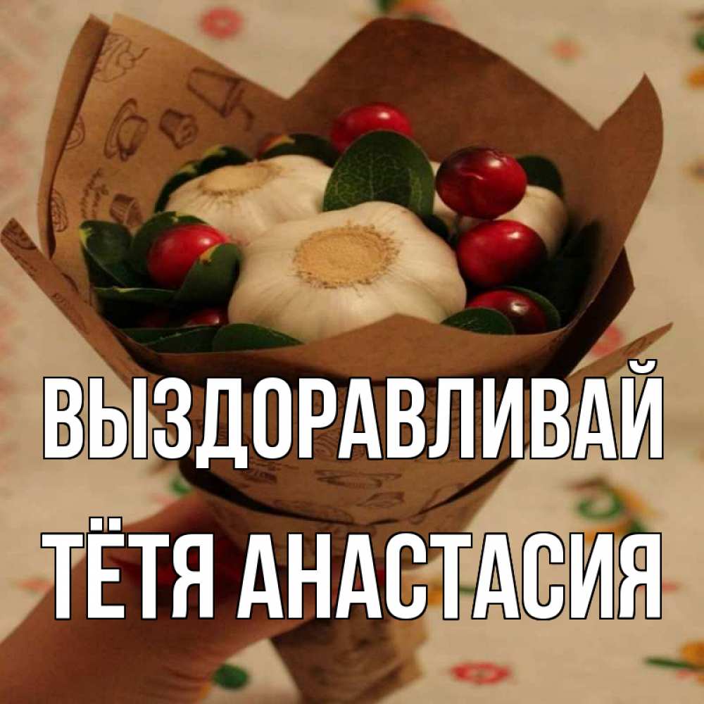Открытка на каждый день с именем, Тётя-Анастасия Выздоравливай букет из фитонцидов и витамина c Прикольная открытка с пожеланием онлайн скачать бесплатно 