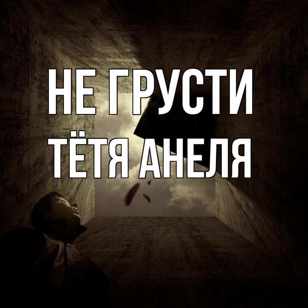 Открытка на каждый день с именем, Тётя-Анеля Не грусти жуть Прикольная открытка с пожеланием онлайн скачать бесплатно 