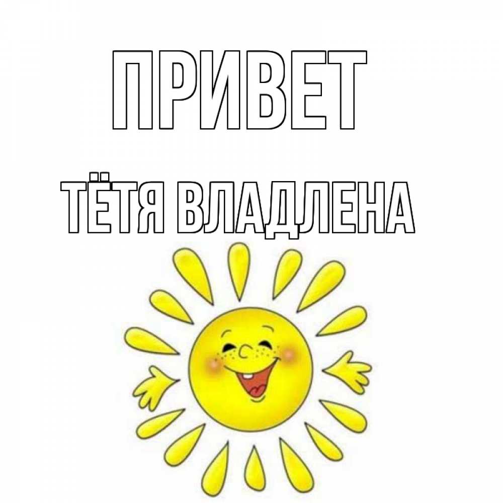Открытка на каждый день с именем, Тётя-Владлена Привет солнце Прикольная открытка с пожеланием онлайн скачать бесплатно 