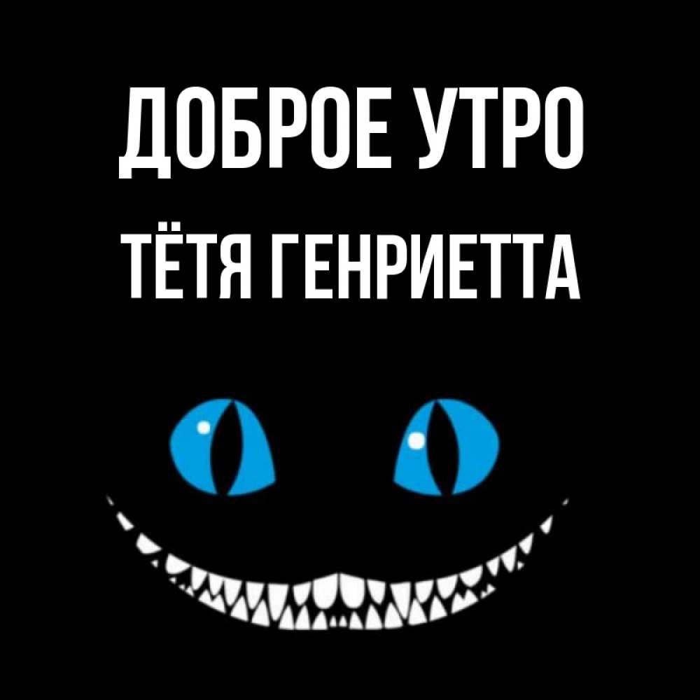 Открытка на каждый день с именем, Тётя-Генриетта Доброе утро голубые глаза и зубки Прикольная открытка с пожеланием онлайн скачать бесплатно 