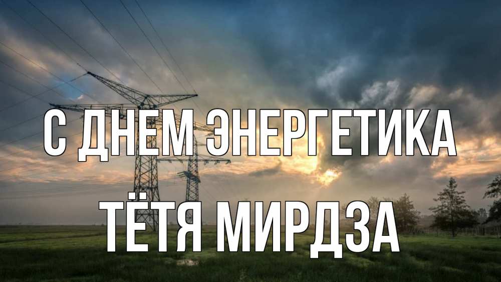 Открытка на каждый день с именем, Тётя-Мирдза С днем энергетика облака столбы линия Прикольная открытка с пожеланием онлайн скачать бесплатно 