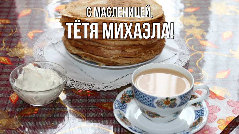 Открытка на каждый день с именем, Тётя-Михаэла С масленицей блины Прикольная открытка с пожеланием онлайн скачать бесплатно 