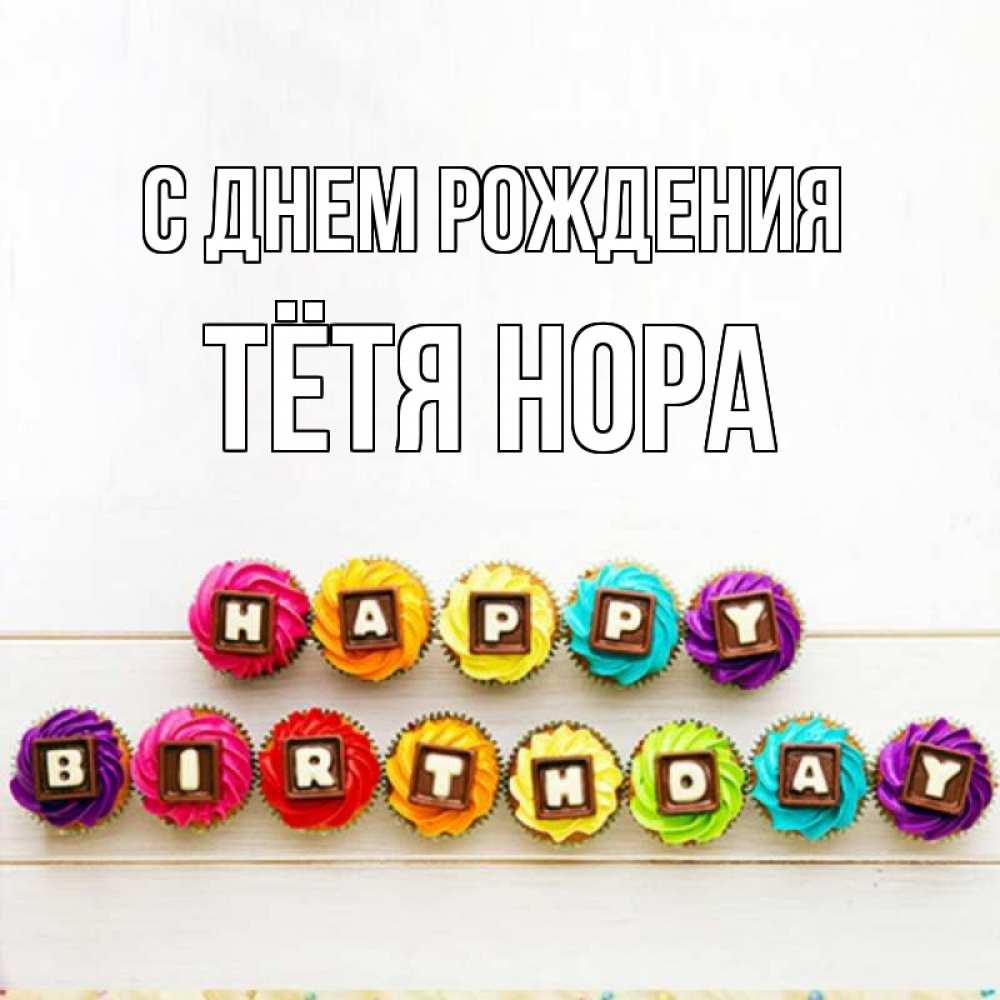 Открытка на каждый день с именем, Тётя-Нора С днем рождения из кексов и шоколада Прикольная открытка с пожеланием онлайн скачать бесплатно 