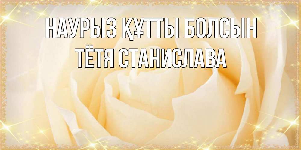 Открытка на каждый день с именем, Тётя-Станислава Наурыз құтты болсын с международным женским днем поздравления для женщины Прикольная открытка с пожеланием онлайн скачать бесплатно 