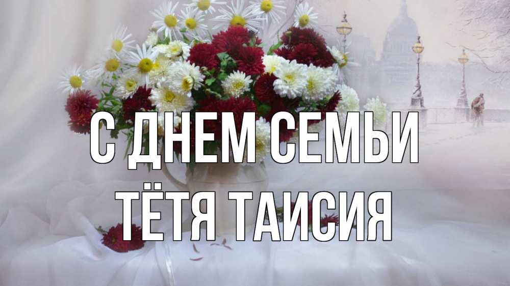 Открытка на каждый день с именем, Тётя-Таисия С днем семьи с днем семьи Прикольная открытка с пожеланием онлайн скачать бесплатно 
