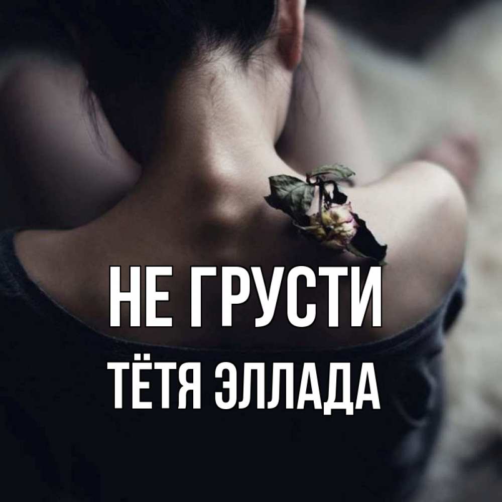 Открытка на каждый день с именем, Тётя-Эллада Не грусти девушка со спины Прикольная открытка с пожеланием онлайн скачать бесплатно 