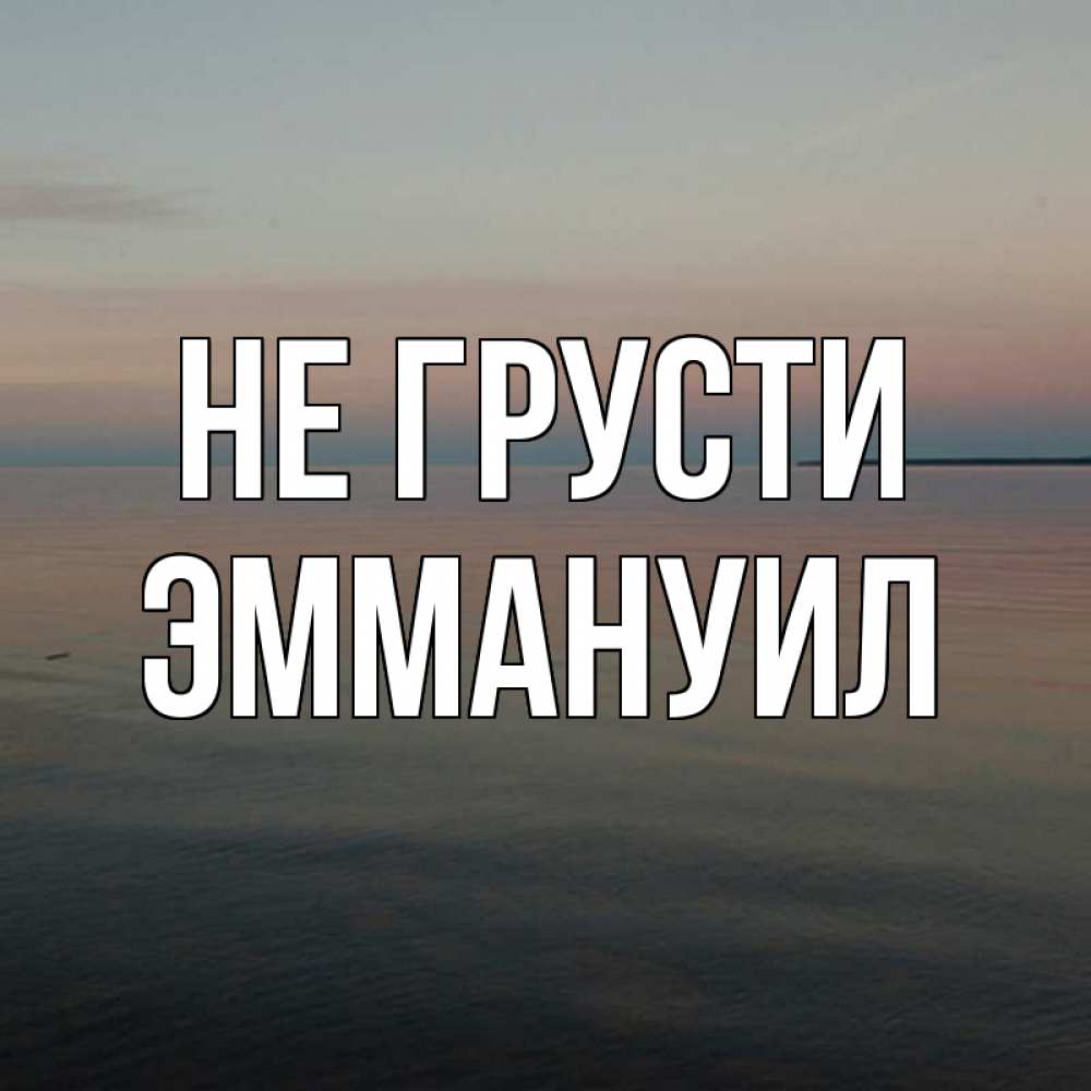 Открытка на каждый день с именем, Эммануил Не грусти водная гладь Прикольная открытка с пожеланием онлайн скачать бесплатно 
