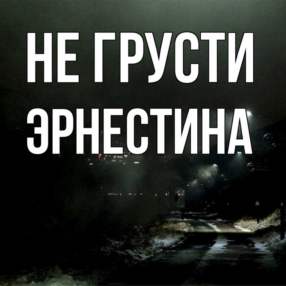 Открытка на каждый день с именем, Эрнестина Не грусти фонари Прикольная открытка с пожеланием онлайн скачать бесплатно 