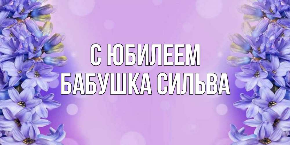 Открытка на каждый день с именем, Бабушка-Сильва С юбилеем открытка с сиренью Прикольная открытка с пожеланием онлайн скачать бесплатно 