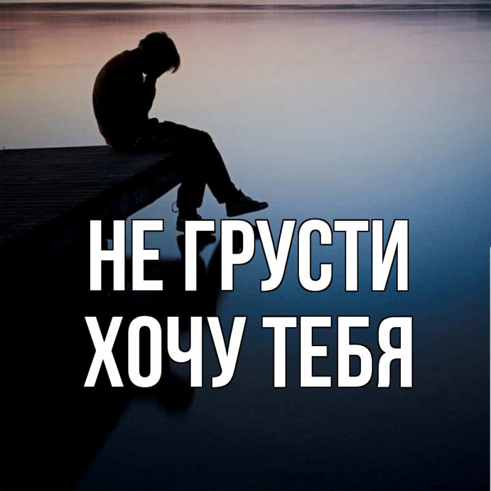 Картинка Не грусти, Хочу тебя