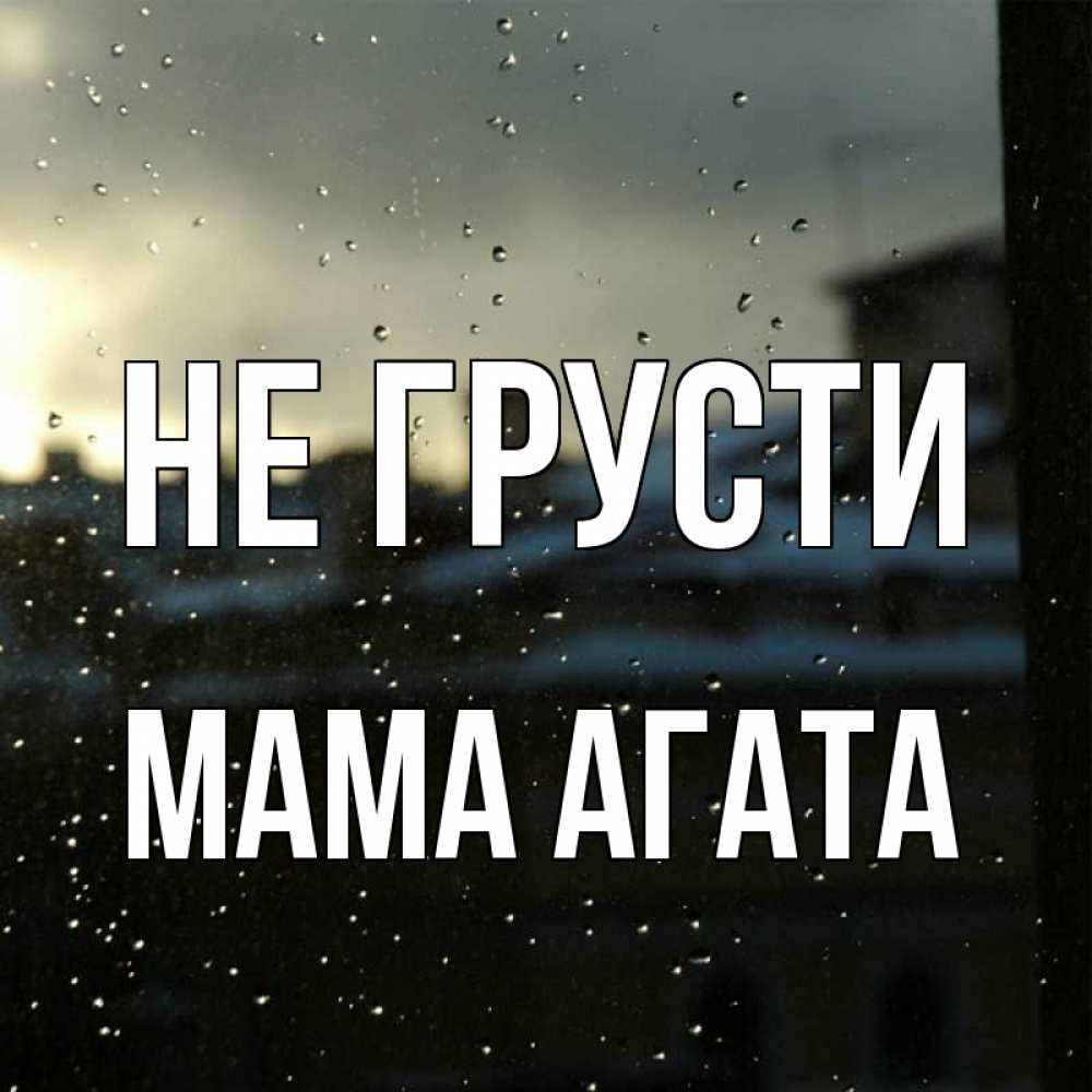 Открытка на каждый день с именем, Мама-Агата Не грусти вид на крыши Прикольная открытка с пожеланием онлайн скачать бесплатно 