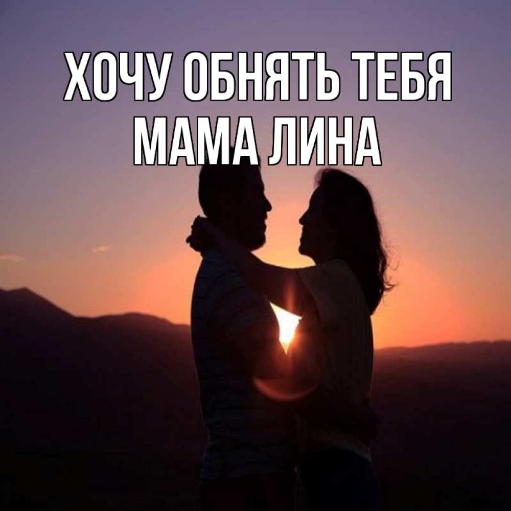 Открытка на каждый день с именем, Мама-Лина Хочу обнять тебя для возлюбленных Прикольная открытка с пожеланием онлайн скачать бесплатно 