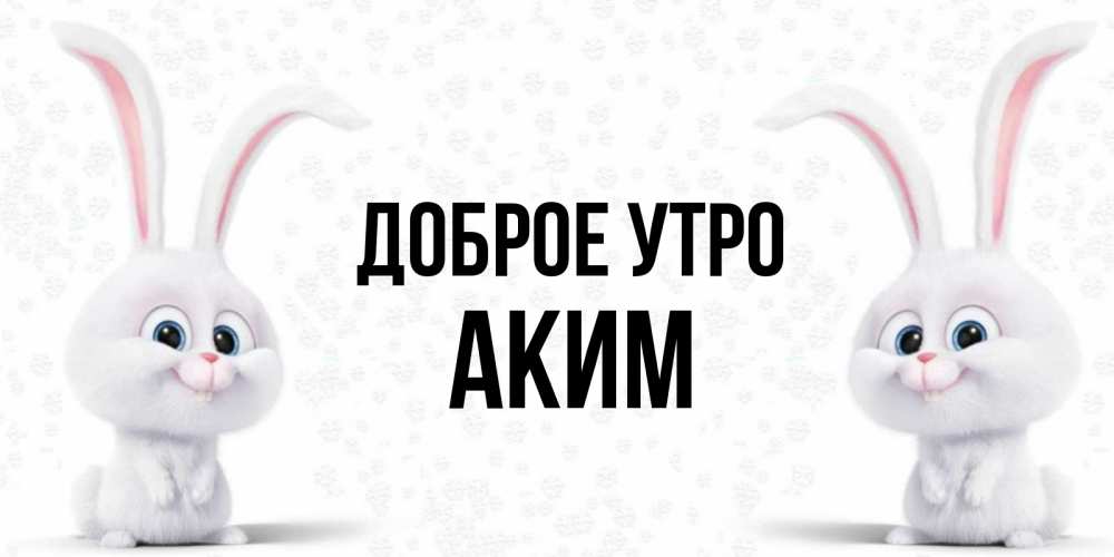 Открытка на каждый день с именем, Аким Доброе утро кролики с длинными ушками Прикольная открытка с пожеланием онлайн скачать бесплатно 