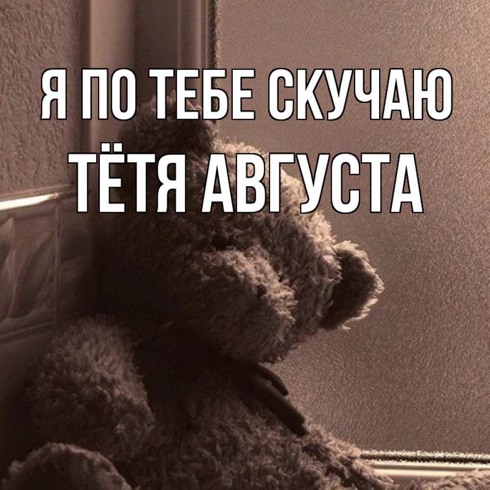 Открытка на каждый день с именем, Тётя-Августа Я по тебе скучаю скучаем тут Прикольная открытка с пожеланием онлайн скачать бесплатно 