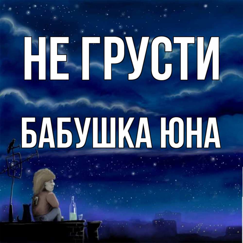Открытка на каждый день с именем, Бабушка-Юна Не грусти город с крыши Прикольная открытка с пожеланием онлайн скачать бесплатно 