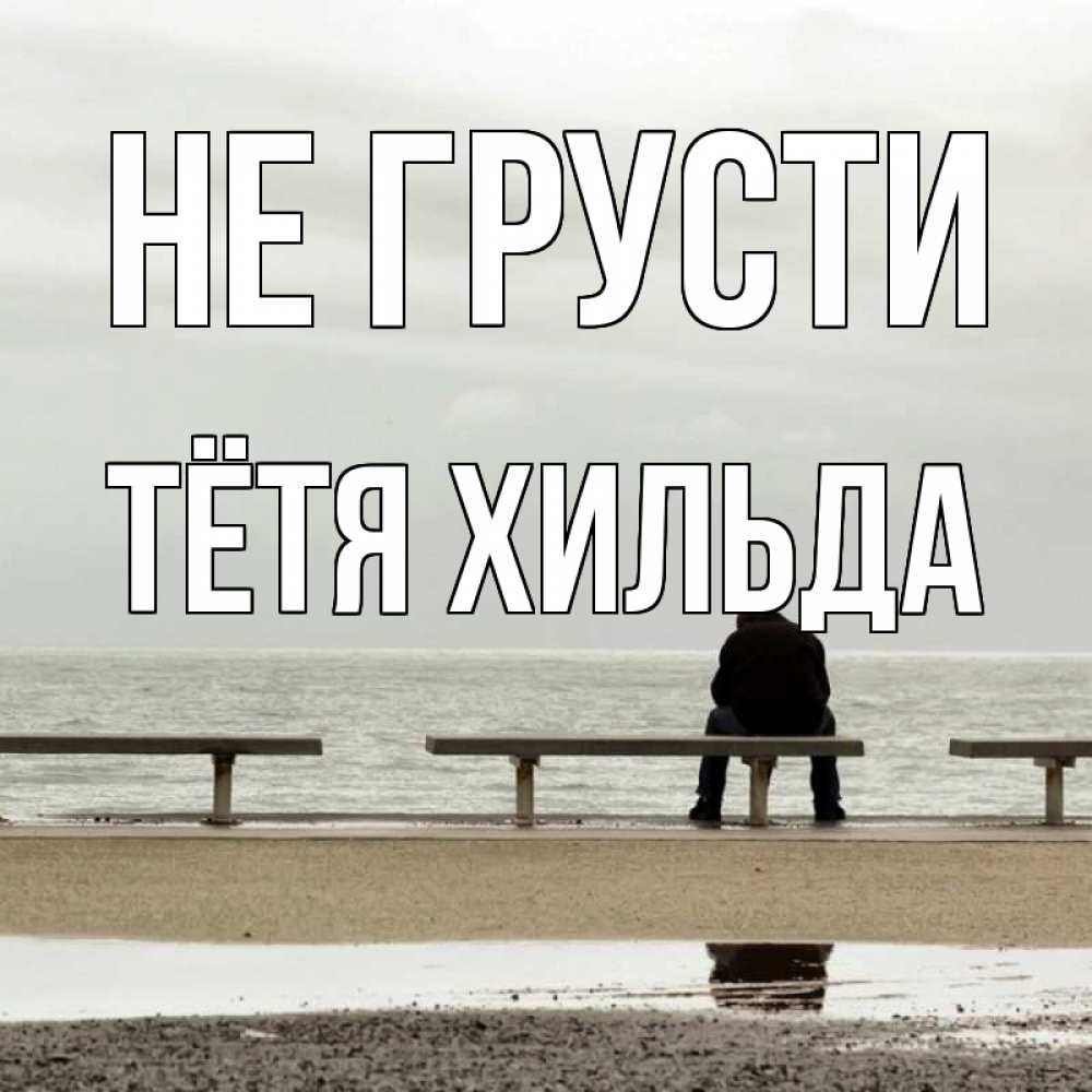 Открытка на каждый день с именем, Тётя-Хильда Не грусти вода Прикольная открытка с пожеланием онлайн скачать бесплатно 