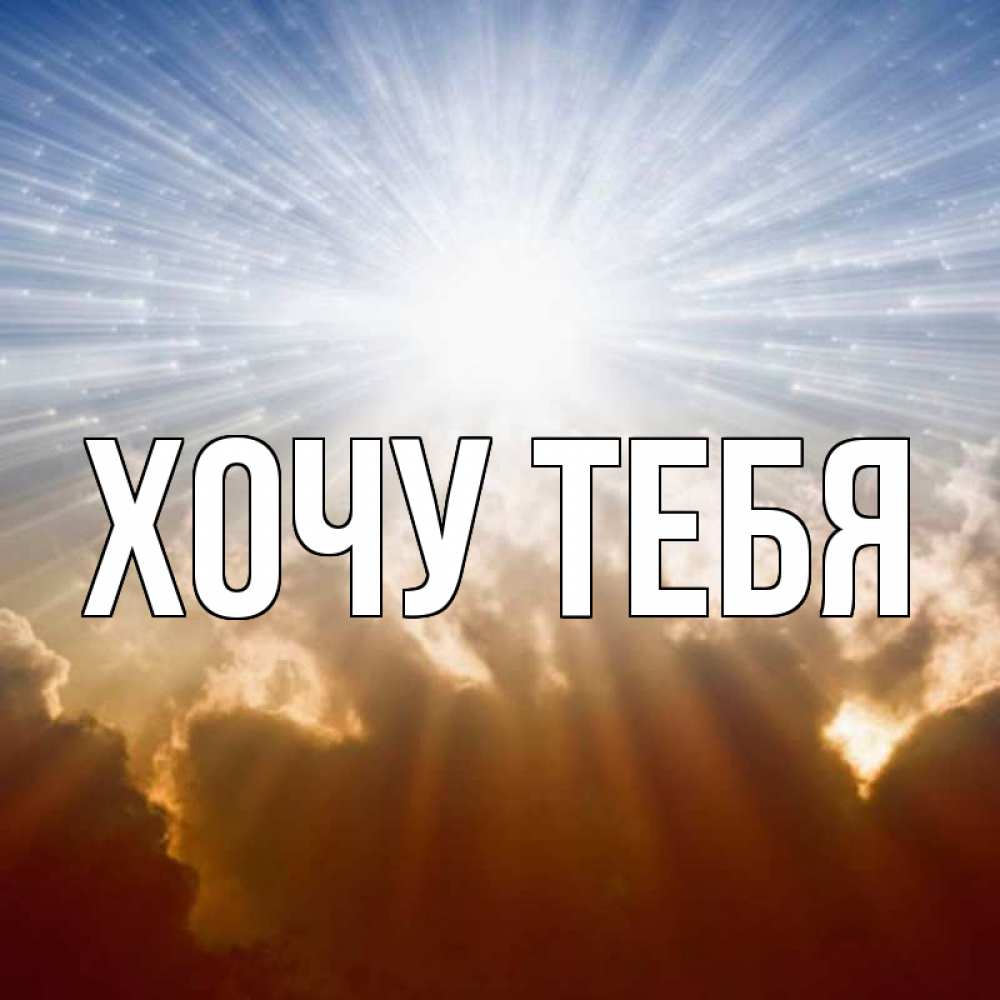 Открытка на каждый день с именем, Хочу-тебя Главная ангельский свет на небе Прикольная открытка с пожеланием онлайн скачать бесплатно 