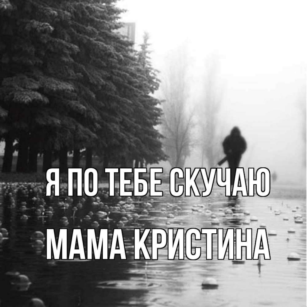 Открытка на каждый день с именем, Мама-Кристина Я по тебе скучаю приходи Прикольная открытка с пожеланием онлайн скачать бесплатно 