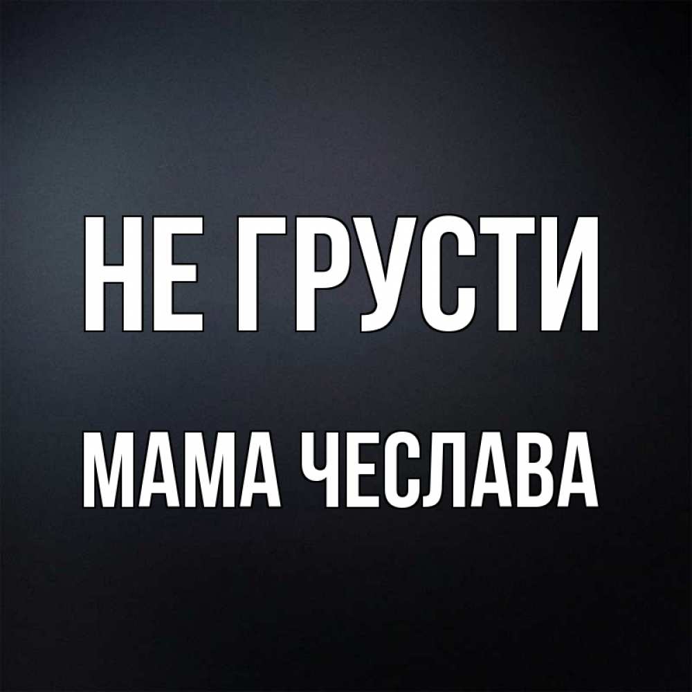 Открытка на каждый день с именем, Мама-Чеслава Не грусти Градиент серый Прикольная открытка с пожеланием онлайн скачать бесплатно 