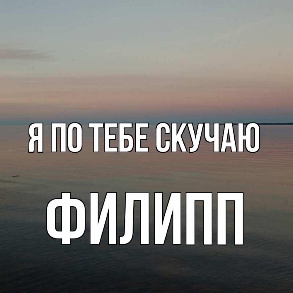 Открытка на каждый день с именем, Филипп Я по тебе скучаю пусто Прикольная открытка с пожеланием онлайн скачать бесплатно 