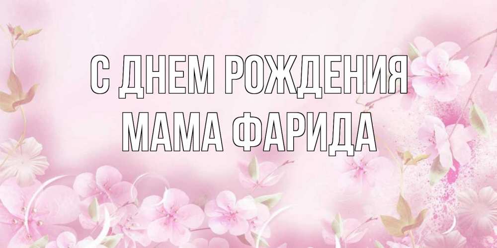 Открытка на каждый день с именем, Мама-Фарида С днем рождения нежные цветы Прикольная открытка с пожеланием онлайн скачать бесплатно 