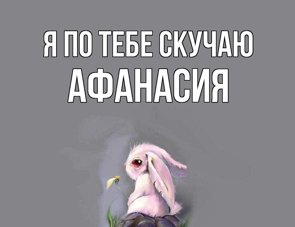 Открытка на каждый день с именем, Афанасия Я по тебе скучаю заяц Прикольная открытка с пожеланием онлайн скачать бесплатно 