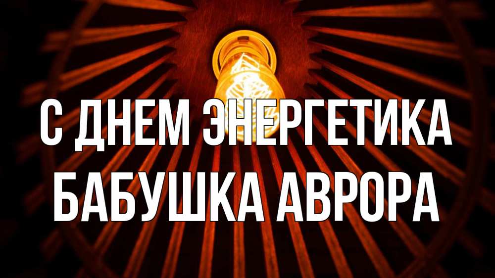 Открытка на каждый день с именем, Бабушка-Аврора С днем энергетика лампа Прикольная открытка с пожеланием онлайн скачать бесплатно 