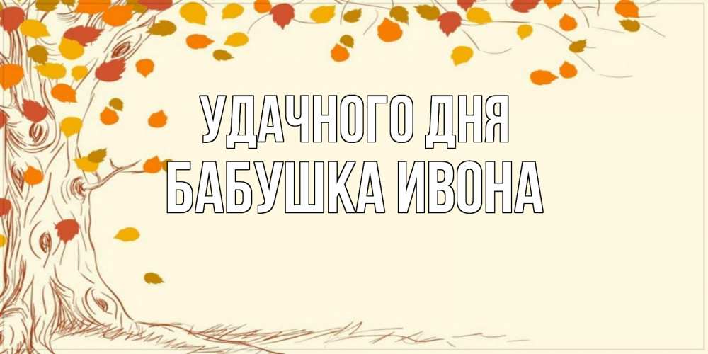 Открытка на каждый день с именем, Бабушка-Ивона Удачного дня осенний листопад Прикольная открытка с пожеланием онлайн скачать бесплатно 