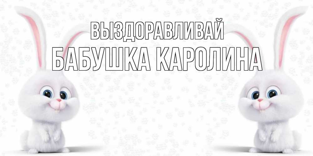 Открытка на каждый день с именем, Бабушка-Каролина Выздоравливай не болей с зайцем Прикольная открытка с пожеланием онлайн скачать бесплатно 