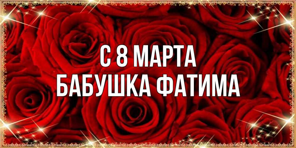 Открытка на каждый день с именем, Бабушка-Фатима С 8 МАРТА открытка для любимой Прикольная открытка с пожеланием онлайн скачать бесплатно 
