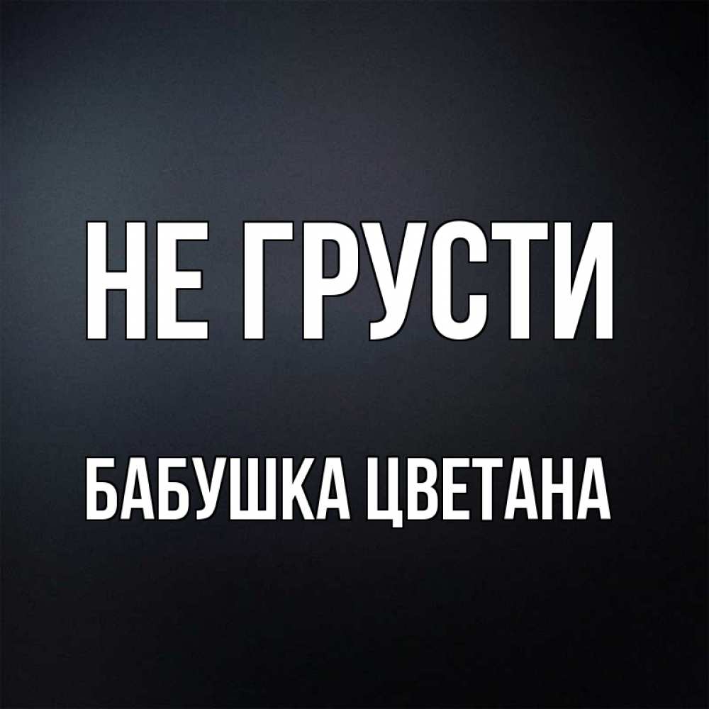 Открытка на каждый день с именем, Бабушка-Цветана Не грусти Градиент серый Прикольная открытка с пожеланием онлайн скачать бесплатно 