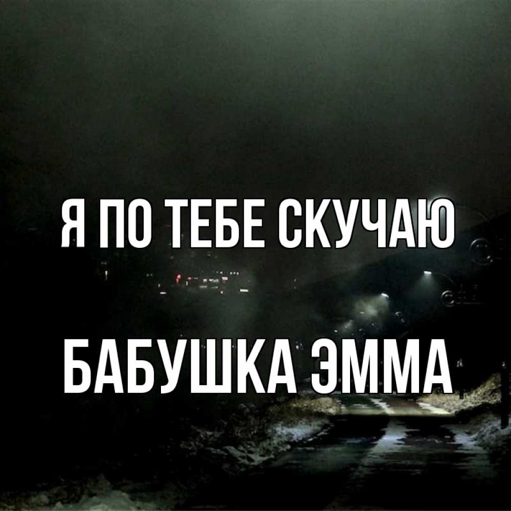 Открытка на каждый день с именем, Бабушка-Эмма Я по тебе скучаю окраина города Прикольная открытка с пожеланием онлайн скачать бесплатно 