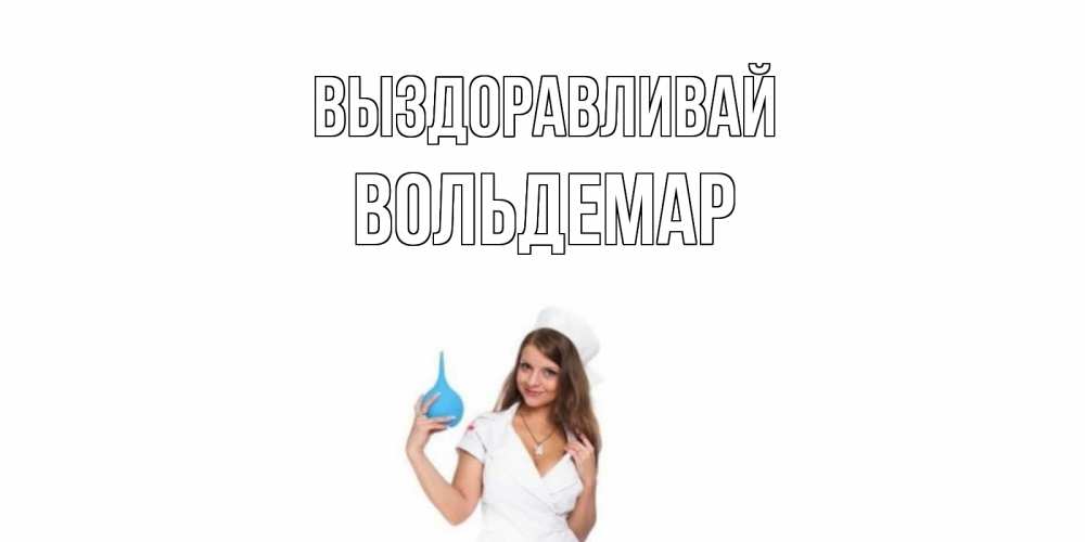 Открытка на каждый день с именем, Вольдемар Выздоравливай клизма Прикольная открытка с пожеланием онлайн скачать бесплатно 