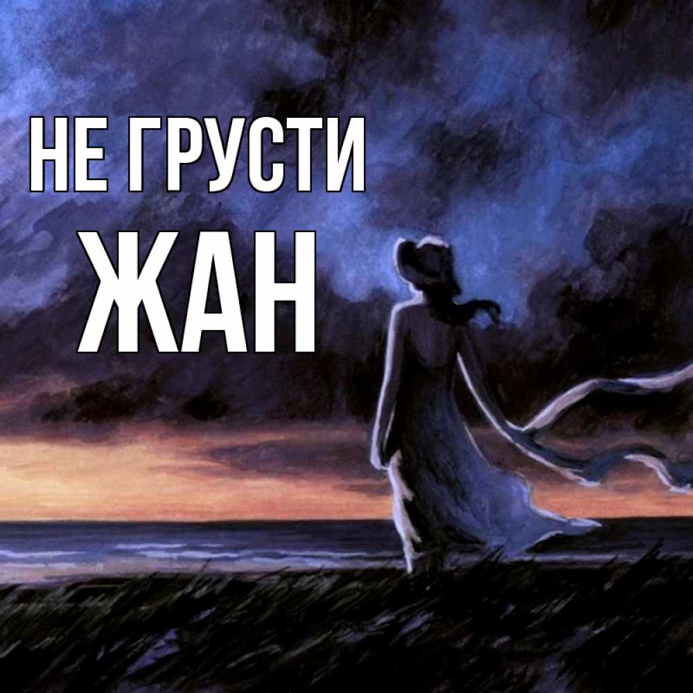 Открытка на каждый день с именем, Жан Не грусти картина Прикольная открытка с пожеланием онлайн скачать бесплатно 